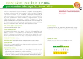 10
Curso BÁSICO ESPECÍFICO DE PELOTA
para entrenadores de los Juegos Deportivos de La Rioja
Este curso trata únicamente aspectos específicos de la modalidad deportiva de pelota y
se realiza en colaboración con la Federación Riojana de Pelota, la cual aporta el programa
y los técnicos que imparten el curso. Está dirigido a entrenadores y acompañantes de
deportistas participantes en la modalidad de pelota que participan en los Juegos Deportivos
de La Rioja. Se profundizará en aspectos específicos de la modalidad deportiva y se podrá
realizar tras haber cursado el curso básico de entrenadores. Con la asistencia se obtiene
diploma acreditativo de su realización, expedido por la Dirección General del Deporte y del
IRJ. El curso carece de validez académica, aunque su realización permite la inscripción como
técnico en la modalidad de pelota, dentro de los Juegos Deportivos de La Rioja.
Más información e inscripciones:
Dirección General del Deporte y del IRJ.
Cuota de inscripción:
20 € (exclusivamente mediante abono bancario en el número de cuenta que figura en el
boletín de inscripción). Los titulares del“carné joven”o del“carné joven y deportivo”tendrán
derecho a un descuento del 20% en la cuota de inscripción del curso, pasando a ser de 16 €*
(*Junto al justificante del abono bancario, deberá acreditarse la titularidad del carné joven).
Plazas convocadas: 30 plazas.
Sede del curso: Palacio de los Deportes. Avda. Moncalvillo nº 2. 26007 Logroño.
Carga lectiva:
El curso tiene una carga lectiva de 20 horas en la que se tratarán contenidos específicos de la
modalidad (14 h. teóricas y 6 h. prácticas).
Requisitos de acceso:
-	 Acreditar la asistencia a cualquiera de los Cursos básicos de entrenadores de los Juegos
Deportivos de La Rioja, durante el curso 2013/2014 o anteriores.
-	 Podrá acceder directamente al curso cualquier persona que acredite la superación del Nivel
I de un curso de Técnico Deportivo de cualquier modalidad deportiva (excepto pelota).
Recuerda que para que la inscripción sea definitiva
deberá entregarse o remitirse el justificante del
abono de la cuota.
Inscripción:
PULSA
AQUÍ
Fechas del curso:
Los días 19, 20, 21, 22, 23, 24, 26, 27, 28, 29, 30 y 31 de mayo.
Observaciones:
La realización del curso está condicionada a la inscripción de alumnos.
De no alcanzar una inscripción mínima de 15 personas, será suspendido.
mayo
L M X J V S D
1 2 3 4
5 6 7 8 9 10 11
12 13 14 15 16 17 18
19 20 21 22 23 24 25
26 27 28 29 30 31
 