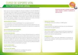 19
Curso de SOPORTE VITAL
INSTRUMENTALIZADO (DESA)
Estos cursos se convocan con arreglo a las directrices señaladas en el Decreto 48/2008, de
18 de julio, por el que se regula el uso de desfibriladores semiautomáticos externos por
personal no médico en la Comunidad Autónoma de La Rioja (BOR nº 103, de 04/08/2008).
Con la realización de estos cursos los alumnos obtendrán la certificación que les capacita
para utilizar aparatos desfibriladores semiautomáticos externos (DESA) fuera del ámbito
sanitario. Estos aparatos, instalados en las instalaciones deportivas de nuestra comunidad,
son un instrumento fundamental en la reanimación cardiopulmonar.
Modalidades de cursos:
•	 Curso Inicial para el manejo de desfibriladores: Con una carga lectiva de 8 h.
•	 Curso de formación continuada:Tras la formación inicial, se requiere la realización de cursos
de reciclaje cada 24 meses para mantener la certificación de capacitación. La carga lectiva
es de 4 h.
Más información e inscripciones:
Dirección General del Deporte y del IRJ.
Cuota de inscripción:
Para el curso inicial, la cuota es de 80 € (No es necesario abonarla hasta que se confirme la
realización del curso; y se realizará exclusivamente mediante abono bancario en el número de
cuenta que figura en el boletín de inscripción). Para el curso de formación continua, la cuota
es de 45 €. Los titulares del“carné joven”o del“carné joven y deportivo”tendrán derecho a un
descuento del 20% en las cuotas de inscripción de los cursos, pasando a ser de 64 €* para
el curso inicial y 34 € para el curso de formación continua (*Junto al justificante del abono
bancario, deberá acreditarse la titularidad del carné joven).
Plazas convocadas:
Grupos de entre 8 y 15 alumnos.
Fechas de los cursos:
Las fechas de los cursos se adaptarán a las necesidades de los alumnos
(consultar en la Dirección General del Deporte y del IRJ).
Recuerda que para que la inscripción sea definitiva
deberá entregarse o remitirse el justificante del
abono de la cuota.
Inscripción:
PULSA
AQUÍ
Sede de los cursos:
C.T.D. Adarraga. Camino de Las Norias s/n. 26009 Logroño.
Carga lectiva:
El curso inicial tiene una carga lectiva de 8 horas y el curso de formación
continua tiene una carga lectiva de 4 h.
Requisitos de acceso:
Tener 18 años cumplidos y estar en posesión del Título de Graduado en
Educación Secundaria o equivalente a efectos académicos. (No es nece-
saria formación previa en materia sanitaria)
Observaciones:
La realización de estos cursos está condicionada a la inscripción de
alumnos. Solo se realizarán cuando se alcance una inscripción mínima de
8 personas por curso.
 