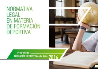 22
Programa de
Formación Deportiva en La Rioja
2014
NORMATIVA
LEGAL
EN MATERIA
DE FORMACIÓN
DEPORTIVA
 