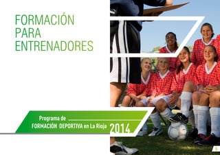 5
Programa de
Formación Deportiva en La Rioja
2014
Formación
para
Entrenadores
 