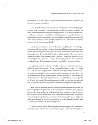 17 
Coligação Unidos Pelo Brasil PSB • REDE • PPS • PPL • PRP • PHS 
ponibilidade de recursos naturais, que é dilapidada pela ausência de políticas que 
incentivem seu uso sustentável. 
A condução da política econômica requer planejamento de médio e longo pra-zos, 
com visão estratégica e regras claras, que propiciem segurança jurídica e não 
sejam alteradas ao sabor dos humores dos governantes. A estabilidade monetária e 
a confiança constituem a base indispensável na criação de um ambiente favorável 
aos investimentos necessários para este novo ciclo de desenvolvimento, que tenha 
como resultado índices de crescimento compatíveis com a potencialidade do Brasil 
e com os objetivos de sustentabilidade. 
A política econômica deve ter como diretrizes a simplificação, a transição para 
a economia de baixo carbono, a redução das desigualdades sociais e a incorporação 
da inovação tecnológica nos processos produtivos. Nossos ativos ambientais, cons-tituídos 
por uma diversidade biológica, florestal e paisagística dos mais ricos do 
mundo, devem ser integrados à atividade econômica como recursos estratégicos e 
de uso responsável, superando a situação atual em que, na sanha pelo crescimento 
a qualquer preço, são tratados como entraves, obstáculos a serem removidos. 
É urgente desenvolver ações que detenham a queda do valor da transformação 
industrial como proporção do PIB, que caiu do patamar de 27%, em 1985, para o 
de 13,25%, em 2012. Propomos uma política industrial que amplie a densidade e a 
inovação tecnológica dos nossos produtos, inclusive da pauta de exportação, e au-mente 
a produtividade geral da economia, gerando empregos de maior qualidade, 
além de diminuir a dependência do exterior. A sustentabilidade de nossos produ-tos 
deve ser um grande diferencial de competitividade no comércio internacional, 
com incentivos à melhoria da performance ambiental dos processos produtivos. 
Nesse contexto, é preciso valorizar as pequenas e médias empresas, que são res-ponsáveis 
por parcela significativa do PIB, com grande contribuição para a geração 
de empregos, uma vez que, de modo geral, são mais intensivas no uso de mão de 
obra. Como se fazem presentes em praticamente todos os segmentos econômicos, 
representam parte significativa das cadeias de fornecimento, fato que as implica em 
todas as políticas que se relacionem ao aumento de produtividade e competitividade 
e à qualificação ambiental de produtos e processos. 
É essencial, ainda, qualificar tecnologicamente nossa agropecuária, compreendi-dos 
os produtores empresariais, de suma relevância para o adequado desempenho da 
MIOLO SEMDiretrizes FULL.indd 17 6/26/14 3:23 PM 
 