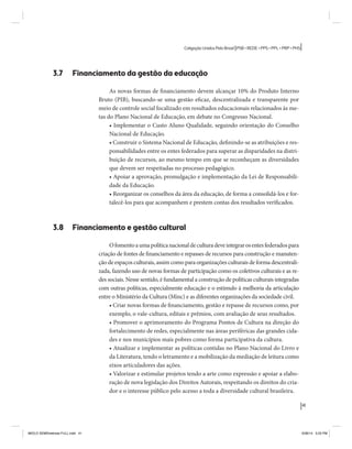 41 
Coligação Unidos Pelo Brasil PSB • REDE • PPS • PPL • PRP • PHS 
3.7 Financiamento da gestão da educação 
As novas formas de financiamento devem alcançar 10% do Produto Interno 
Bruto (PIB), buscando-se uma gestão eficaz, descentralizada e transparente por 
meio de controle social focalizado em resultados educacionais relacionados às me-tas 
do Plano Nacional de Educação, em debate no Congresso Nacional. 
• Implementar o Custo Aluno Qualidade, seguindo orientação do Conselho 
Nacional de Educação. 
• Construir o Sistema Nacional de Educação, definindo-se as atribuições e res-ponsabilidades 
entre os entes federados para superar as disparidades na distri-buição 
de recursos, ao mesmo tempo em que se reconheçam as diversidades 
que devem ser respeitadas no processo pedagógico. 
• Apoiar a aprovação, promulgação e implementação da Lei de Responsabili-dade 
da Educação. 
• Reorganizar os conselhos da área da educação, de forma a consolidá-los e for-talecê- 
los para que acompanhem e prestem contas dos resultados verificados. 
3.8 Financiamento e gestão cultural 
O fomento a uma política nacional de cultura deve integrar os entes federados para 
criação de fontes de financiamento e repasses de recursos para construção e manuten-ção 
de espaços culturais, assim como para organizações culturais de forma descentrali-zada, 
fazendo uso de novas formas de participação como os coletivos culturais e as re-des 
sociais. Nesse sentido, é fundamental a construção de políticas culturais integradas 
com outras políticas, especialmente educação e o estímulo à melhoria da articulação 
entre o Ministério da Cultura (Minc) e as diferentes organizações da sociedade civil. 
• Criar novas formas de financiamento, gestão e repasse de recursos como, por 
exemplo, o vale-cultura, editais e prêmios, com avaliação de seus resultados. 
• Promover o aprimoramento do Programa Pontos de Cultura na direção do 
fortalecimento de redes, especialmente nas áreas periféricas das grandes cida-des 
e nos municípios mais pobres como forma participativa da cultura. 
• Atualizar e implementar as políticas contidas no Plano Nacional do Livro e 
da Literatura, tendo o letramento e a mobilização da mediação de leitura como 
eixos articuladores das ações. 
• Valorizar e estimular projetos tendo a arte como expressão e apoiar a elabo-ração 
de nova legislação dos Direitos Autorais, respeitando os direitos do cria-dor 
e o interesse público pelo acesso a toda a diversidade cultural brasileira. 
MIOLO SEMDiretrizes FULL.indd 41 6/26/14 3:23 PM 
 