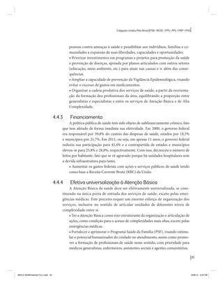 45 
Coligação Unidos Pelo Brasil PSB • REDE • PPS • PPL • PRP • PHS 
pessoas contra ameaças à saúde e possibilitar aos indivíduos, famílias e co-munidades 
a expansão de suas liberdades, capacidades e oportunidades. 
• Priorizar investimentos em programas e projetos para promoção da saúde 
e prevenção de doenças, apoiada por planos articulados com outros setores 
(educação, meio ambiente, etc.) para atuar nas causas e ir além das conse-quências. 
• Ampliar a capacidade de prevenção da Vigilância Epidemiológica, visando 
evitar o excesso de gastos em medicamentos. 
• Organizar a cadeia produtiva dos serviços de saúde, a partir da reorienta-ção 
da formação dos profissionais da área, equilibrando a proporção entre 
generalistas e especialistas e entre os serviços de Atenção Básica e de Alta 
Complexidade. 
4.4.3 Financiamento 
A política pública de saúde tem sido objeto de subfinanciamento crônico, fato 
que tem afetado de forma imediata sua efetividade. Em 2000, o governo federal 
era responsável por 59,8% do custeio das despesas de saúde, estados por 18,5% 
e municípios por 21,7%. Em 2011, ou seja, em apenas 11 anos, o governo federal 
reduziu sua participação para 45,4% e a contrapartida de estados e municípios 
elevou-se para 25,8% e 28,8%, respectivamente. Com isso, decresceu o número de 
leitos por habitante, fato que se vê agravado porque há unidades hospitalares sem 
a devida infraestrutura para tanto. 
• Aumentar os gastos federais com ações e serviços públicos de saúde tendo 
como base a Receita Corrente Bruta (RBC) da União. 
4.4.4 Efetiva universalização à Atenção Básica 
A Atenção Básica de saúde deve ser efetivamente universalizada, se cons-tituindo 
na única porta de entrada dos serviços de saúde, exceto pelas emer-gências 
médicas. Este preceito requer um enorme esforço de organização dos 
serviços, inclusive no sentido de articular unidades de diferentes níveis de 
complexidade entre si. 
• Ter a Atenção Básica como eixo estruturante da organização e articulação de 
ações, como condição para o acesso de complexidades mais altas, exceto pelas 
emergências médicas. 
• Fortalecer e aprimorar o Programa Saúde da Família (PSF), visando estimu-lar 
o potencial humanizador do cuidado no atendimento, assim como promo-ver 
a formação de profissionais de saúde nesse sentido, com prioridade para 
médicos generalistas, enfermeiros, assistentes sociais e agentes comunitários. 
MIOLO SEMDiretrizes FULL.indd 45 6/26/14 3:23 PM 
 