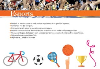 Esports
Reobrir la piscina coberta amb un bon seguiment de la gestió d’aquesta.
Fomentar l’ús del trinquet.
Promocionar els esports què són menys coneguts.
Revisió i subsanació de les deficiències existents en les instal·lacions esportives.
Recuperar la gala de l’esport com un espai per al reconeixement dels nostres esportistes.
Subvencions a esportites d’èlit.
Impulsar el Consell d’esports.
 