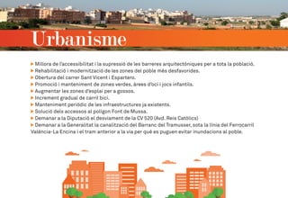 Millora de l’accessibilitat i la supressió de les barreres arquitectòniques per a tota la població.
Rehabilitació i modernització de les zones del poble més desfavorides.
Obertura del carrer Sant Vicent i Espartero.
Promoció i manteniment de zones verdes, àrees d’oci i jocs infantils.
Augmentar les zones d’esplai per a gossos.
Increment gradual de carril bici.
Manteniment periòdic de les infraestructures ja existents.
Solució dels accessos al polígon Font de Mussa.
Demanar a la Diputació el desviament de la CV 520 (Avd. Reis Catòlics)
Demanar a la Generalitat la canalització del Barranc del Tramusser, sota la línia del Ferrocarril
València-La Encina i el tram anterior a la via per què es puguen evitar inundacions al poble.
Urbanisme
 