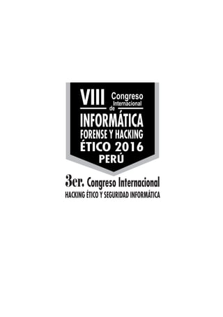 Congreso
Internacional
de
VIII
INFORMÁTICA
FORENSE Y HACKING
ÉTICO 2016
PERÚ
3er. Congreso Internacional
HACKING ÉTICO Y SEGURIDAD INFORMÁTICA
 