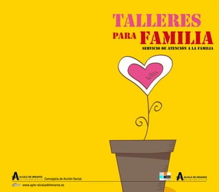 TALLERES
PARA
FAMILIAServicio de Atención a la Familia
Concejalía de Acción Social
www.ayto-alcaladehenares.es
 