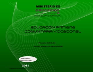 MINISTERIO DE

SISTEMA EDUCATIVO PLURINACIONAL

Programa de Estudio
Primero a Sexto Año de Escolaridad

SERIE CURRÍCULO
Documento de Trabajo

2014
La Revolución Educativa Avanza

 