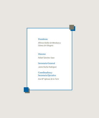 Presidente
Alfonso Bullón de Mendoza y
Gómez de Valugera
Director
Rafael Sánchez Saus
Secretario General
Jaime Rocha Rodríguez
Coordinadora y
Secretaria Ejecutiva
Ana Mª Iglesias de la Torre
 