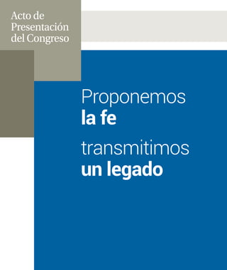 Acto de
Presentación
del Congreso
Proponemos
la fe
transmitimos
un legado
 