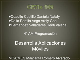 ♥Cuautle Castillo Daniela Nataly
♥De la Portilla Vega Arely Gpe.
♥Hernández Valladares Heidi Valeria
4° AM Programación
Desarrolla Aplicaciones
Móviles
MCA/MES Margarita Romero Alvarado