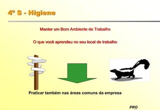 PRO
4º S - Higiene
Manter um Bom Ambiente de Trabalho
O que você aprendeu no seu local de trabalho
Praticar também nas áreas comuns da empresa
 