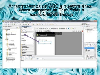 Arrastraremos un ABC a nuestra área
de trabajo
Ahora agregamos un Text Fields a
nustra area de trabajo
 