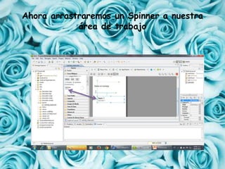 Ahora arrastraremos un Spinner a nuestra
área de trabajo
 