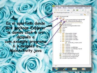En el apartado donde
dice package Explorer
le damos click a src
después a
com.example.programa
6 y después a
MainActivity.java
 