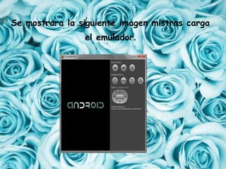 Se mostrara la siguiente imagen mistras carga
el emulador.
 