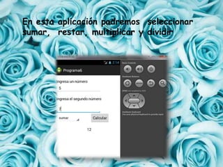 En esta aplicación podremos seleccionar
sumar, restar, multiplicar y dividir
 