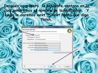 Después aparecerá la siguiente ventana en la
cual pondremos el nombre de la aplicación. Y
luego le daremos next , next hasta que diga
finish.
.
 