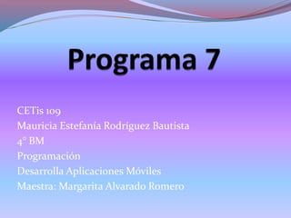 CETis 109
Mauricia Estefanía Rodríguez Bautista
4° BM
Programación
Desarrolla Aplicaciones Móviles
Maestra: Margarita Alvarado Romero
 