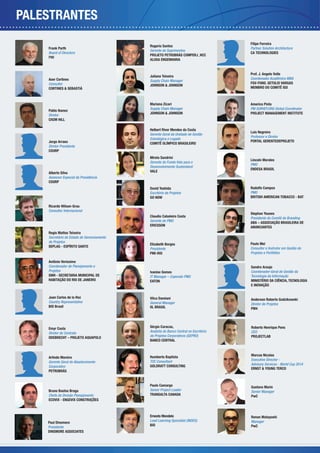 PALESTRANTES
                                                                                      Filipe Ferreira
                                            Rogerio Santos
    Frank Parth                                                                       Partner Solution Architecture
                                            Gerente de Suprimentos
    Board of Directors                                                                CA TECHNOLOGIES
                                            PROJETO PETROBRÁS COMPERJ_HCC
    PMI
                                            ALUSA ENGENHARIA


                                                                                      Prof. J. Angelo Valle
                                            Juliana Teixeira
    Aser Cortines                                                                     Coordenador Acadêmico MBA
                                            Supply Chain Manager
    Consultor                                                                         FGV-FUND. GETULIO VARGAS
                                            JOHNSON & JOHNSON
    CORTINES & SEBASTIÁ                                                               MEMBRO DO COMITÊ ISO



                                            Mariana Zicari                            Americo Pinto
                                            Supply Chain Manager                      PM SURVEY.ORG Global Coordinator
    Pablo Ibanez
                                            JOHNSON & JOHNSON                         PROJECT MANAGEMENT INSTITUTE
    Diretor
    CH2M HILL

                                            Helbert River Mendes da Costa
                                                                                      Luis Negreiro
                                            Gerente Geral da Unidade de Gestão
                                                                                      Professor e Diretor
                                            Estratégica e Legado
    Jorge Arraes                                                                      PORTAL GERENTEDEPROJETO
                                            COMITÊ OLÍMPICO BRASILEIRO
    Diretor Presidente
    CDURP
                                            Mirela Sandrini
                                                                                      Lincoln Morales
                                            Gerente do Fundo Vale para o
                                                                                      PMO
                                            Desenvolvimento Sustentável
                                                                                      ENDESA BRASIL
    Alberto Silva                           VALE
    Assessor Especial da Presidência
    CDURP
                                            David Yoshida                             Rodolfo Campos
                                            Escritório de Projetos                    PMO
                                            GO NOW                                    BRITISH AMERICAN TOBACCO - BAT

    Ricardo Wilson-Grau
    Consultor Internacional
                                                                                      Stephan Younes
                                            Claudio Cabaleiro Costa                   Presidente do Comitê de Branding
                                            Gerente do PMO                            ABA – ASSOCIAÇÃO BRASILEIRA DE
                                            ERICSSON                                  ANUNCIANTES
    Regis Mattos Teixeira
    Secretário de Estado de Gerenciamento
    de Projetos                                                                       Paulo Mei
                                            Elizabeth Borges
    SEPLAG - ESPÍRITO SANTO                                                           Consultor e Instrutor em Gestão de
                                            Presidente
                                            PMI-RIO                                   Projetos e Portfólios

    Antônio Verissimo
    Coordenador de Planejamento e                                                     Sandro Araujo
    Projetos                                Ivanise Gomes                             Coordenador-Geral de Gestão da
    SMH - SECRETARIA MUNICIPAL DE           IT Manager – Coporate PMO                 Tecnologia da Informação
    HABITAÇÃO DO RIO DE JANEIRO             EATON                                     MINISTÉRIO DA CIÊNCIA, TECNOLOGIA
                                                                                      E INOVAÇÃO


    Juan Carlos de la Hoz                   Vilca Damiani                             Anderson Roberto Godzikowski
    Country Representative                  General Manager                           Diretor de Projetos
    BID Brasil                              IIL BRASIL                                PM4




    Emyr Costa                              Sérgio Caracas,                           Roberto Henrique Pons
    Diretor de Contrato                     Analista do Banco Central no Escritório   CEO
    ODEBRECHT – PROJETO AQUAPOLO            de Projetos Corporativos (GEPRO)          PROJECTLAB
                                            BANCO CENTRAL



                                            Humberto Baptista                         Marcos Nicolas
    Arlindo Moreira
                                            TOC Consultant                            Executive Director -
    Gerente Geral de Abastecimento
                                            GOLDRATT CONSULTING                       Advisory Services - World Cup 2014
    Corporativo
                                                                                      ERNST & YOUNG TERCO
    PETROBRÁS


                                            Paulo Camargo                             Gustavo Marin
    Bruno Bastos Braga                      Senior Project Leader                     Senior Manager
    Chefe de Divisão Planejamento           TRANSALTA CANADA                          PwC
    ECOVIX - ENGEVIX CONSTRUÇÕES



                                            Ernesto Mondelo                           Renan Matayoshi
                                            Lead Learning Specialist (INDES)          Manager
    Paul Dinsmore
                                            BID                                       PwC
    Presidente
    DINSMORE ASSOCIATES
 