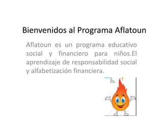 Bienvenidos al Programa Aflatoun
Aflatoun es un programa educativo
social y financiero para niños.El
aprendizaje de responsabilidad social
y alfabetización financiera.
 