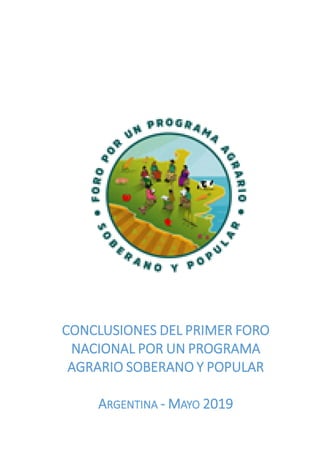 CONCLUSIONES DEL PRIMER FORO
NACIONAL POR UN PROGRAMA
AGRARIO SOBERANO Y POPULAR
ARGENTINA - MAYO 2019
 