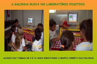 A GALINHA RUIVA NO LABORATÓRIO POSITIVO ALUNOS DAS TURMAS DE 9 E 10 ANOS EXECUTANDO A GRAFIA CORRETA DAS PALAVRAS 