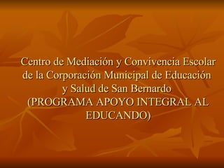 Centro de Mediación y Convivencia Escolar de la Corporación Municipal de Educación  y Salud de San Bernardo  (PROGRAMA APOYO INTEGRAL AL EDUCANDO) 