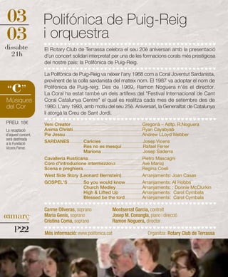 03                  Polifónica de Puig-Reig
03                  i orquestra
dissabte            El Rotary Club de Terrassa celebra el seu 20è aniversari amb la presentació
  21h               d'un concert solidari interpretat per una de les formacions corals més prestigiosa
                    del nostre país: la Polifònica de Puig-Reig.

                    La Polifònica de Puig-Reig va néixer l'any 1968 com a Coral Joventut Sardanista,


   c
                    provinent de la colla sardanista del mateix nom. El 1987 va adoptar el nom de
“ ”                 Polifònica de Puig-reig. Des de 1969, Ramon Noguera n'és el director.
                    La Coral ha estat també un dels artífexs del "Festival Internacional de Cant
Músiques            Coral Catalunya Centre" el qual es realitza cada mes de setembre des de
del Cor             1980. L'any 1993, amb motiu del seu 25è. Aniversari, la Generalitat de Catalunya
                    li atorgà la Creu de Sant Jordi.
PREU: 18€           Veni Creator .........................................................................................Gregorià – Adtp. R.Noguera
La recaptació       Anima Christi.......................................................................................Ryan Cayabyab
d’aquest concert,   Pie Jessu ................................................................................................Andrew LLoyd Webber
serà destinada
a la Fundació       SARDANES .................Caricies ....................................................Josep Vicens
Vicens Ferrer.                                   Res no es mesquí...........................Rafael Ferrer
                                                 Mariona ....................................................Josep Saderra
                    Cavalleria Rusticana ....................................................................Pietro Mascagni
                    Coro d'introduzione intermezzovz .................................Ave Maria)
                    Scena e preghiera ..........................................................................Regina Coeli
                    West Side Story (Leonard Bernstein) ..........................Arranjaments: Joan Casas
                    GOSPEL'S ....................So you would know .....................Arranjaments: Al Hobbs
                                                 Church Medley .................................Arranjaments: : Donnie McClurkin
                                                 High & Lifted Up ............................Arranjaments: Carol Cymbala
                                                 Blessed be the lord......................Arranjaments: Carol Cymbala

                    Carme Oliveras, soprano                                 Montserrat Garcia, contralt
03març              Maria Genís, soprano                                    Josep M. Conangla, piano i direcció
                    Cristina Coma, soprano                                  Ramon Noguera, director
     P22            Més informació: www.polifonica.cat                                                   Organitza: Rotary Club de Terrassa
 