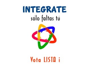 Integrate
 sólo faltas tú




 Vota LISTA i
 