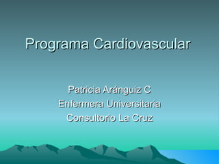 Programa Cardiovascular Patricia Aránguiz C Enfermera Universitaria Consultorio La Cruz 