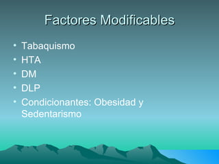 Factores Modificables Tabaquismo HTA DM DLP Condicionantes: Obesidad y Sedentarismo 