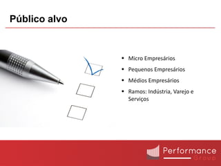 Público alvo


                Micro Empresários
                Pequenos Empresários
                Médios Empresários
                Ramos: Indústria, Varejo e
                 Serviços
 