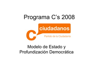 Programa C’s 2008 Modelo de Estado y Profundización Democrática 