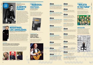 4 5
09:30HRS.
jornada profesional de educación y fomento
lector: Presentación del Plan Nacional de Lectura.
Con Soledad Camponovo y Karla Eliessetch, del
CNLL, y Sonia Jorquera, de MINEDUC. Duración:
30 minutos. Inscripción previa en www.filsa.cl
Organiza Cámara Chilena del Libro | Sala Camilo Mori
10:30HRS.
jornada profesional de educación y fomento
lector: “La biblioteca del futuro” con Tine Garsdal
(Dinamarca) y Claudio Aravena. Duración: 60
minutos. Inscripción previa en www.filsa.cl
Organiza Cámara Chilena del Libro | Sala Camilo Mori
11:40HRS.
jornada profesional de educación y fomento
lector: “Bibliotecas públicas, colegios y familias:
Un trío abierto a la comunidad”, con Christine
Castilho Fontelles (Brasil). Duración: 60 minutos.
Inscripción previa en www.filsa.cl Organiza
Cámara Chilena del Libro | Sala Camilo Mori
12:40HRS.
jornada profesional de educación y fomento
lector: “Letras en la escuela: el uso de la
literatura infantil y juvenil en la educación básica”,
con Cajsa Gustafsson (Suecia), Anne Hansen
(Dinamarca) y Mónica Bombal (Chile). Duración:
60 minutos. Inscripción previa en www.filsa.cl
Organiza Cámara Chilena del Libro | Sala Camilo Mori
15:00HRS.
jornada profesional de educación y
fomento lector: “Aprender creando: un
sistema educacional basado en la creatividad
e innovación”, con Benedicte Riis (Dinamarca)
y Claudia Gwynn (Chile). Duración: 60
minutos. Inscripción previa en www.filsa.cl
Organiza Cámara Chilena del Libro | Sala Camilo Mori
15:30HRS.
presentación: “Trabajo Social, Arte, Poética:
Una visión transgresora”, de Pablo Suárez
Manrique. Con el autor. Presenta Ida Molina.
Organiza Ediciones UTEM | Sala Acario Cotapos
16:00HRS.
todos somos autores: Taller de narrativa,
con Diego Zúñiga. Inscripción previa en
www.filsa.cl Máximo 20 participantes. Organiza
Cámara Chilena del Libro | Sala Pedro Prado
16:10HRS.
jornada profesional de educación y fomento
lector: “La formación de docentes: la base de
la educación”, con Jari Lavonen (Finlandia) y
Ernesto Águila (Chile). Duración: 60 minutos.
Inscripción previa en www.filsa.cl Organiza
Cámara Chilena del Libro | Sala Camilo Mori
VIERNES23DEOCTUBRE
VIERNES23DEOCTUBRE
16:00 actividad:
Encuentro de jóvenes
lectores con...
ALBERTO
FUGUET
Escritor y periodista, ha incursionado en el
cine como guionista y director. Su infancia y
adolescencia transcurre en California (Estados
Unidos). Estudia periodismo en la Universidad
de Chile y debuta en la profesión como
columnista del diario El Mercurio. En 1990
publica el libro de cuentos Sobredosis y al año
siguiente la novela Mala onda, títulos a los que
se han sumado varios otros e incluso algunas
películas, la última de ellas “Invierno” estrenada
este año. En FILSA se reunirá con alumnos de
diversos colegios y jóvenes, para conversar
con ellos y responder todas sus preguntas e
inquietudes. Presenta: Ina Groovie. Actividad
requiere inscripción previa en www.filsa.cl
Organiza Cámara Chilena del Libro
Sala de las Artes
19:00 nórdicos en filsa:
NOSOTROS,
LOS AHOGADOSEntrevista a Carsten Jensen (Dinamarca)
Con Patricio Fernández
El periodista y escritor danés conversará con Patricio Fernández sobre su
novela “Nosotros, los ahogados”. Esta obra épica de Jensen se desarrolla a
través de casi 100 años, desde 1848 hasta 1945. Las historias entrelazadas
tienen lugar en puertos de todo el mundo, pero los hombres, niños y la
mayoría de las mujeres de esta historia, son ciudadanos de una pequeña
ciudad de marineros, llamada Marstallers, en la isla danesa de Aero. La
novela sigue a un grupo de marinos a través de cuatro generaciones,
desde mediados del siglo 19 hasta el final de la Segunda Guerra Mundial,
para descubrir sus sueños, esperanzas y las dificultades de sus vidas.
Organiza Países nórdicos y Cámara Chilena del Libro | Sala Lily Garafulic
20:00 nórdicos en filsa:
CONCIERTO DE
NANO STERN Y
MATTIAS PÉREZ (Suecia)
El músico chileno forma junto a Mattias Pérez
este dúo de guitarras que se nutre de la
tradición escandinava y la latinoamericana.
Organiza Países nórdicos y Cámara
Chilena del Libro | Sala de las Artes
20:30 diálogo:
LAS LECTURAS DE MI INFANCIA:
Conversaciones con Premios Nacionales
Hoy son destacadas personalidades en sus ámbitos de desarrollo, pero alguna vez fueron niños y
disfrutaron junto a libros y revistas. ¿Cuáles fueron las lecturas que marcaron la infancia de los
Premios Nacionales de Chile? Con Manuel Antonio Garretón, Premio Nacional de Humanidades
y Ciencias Sociales (2007); Juan Pablo Izquierdo, Premio Nacional de Artes Musicales (2012); y
María Cecilia Hidalgo, Premio Nacional de Ciencias Naturales (2006). Modera: Sofía Brinck.
Organiza Universidad de Chile | Sala Lily Garafulic
16:30HRS.
presentación: “El ritual de las tres
lunas”, de Rodrigo Retamales. Organiza
Libros del Perro Negro | Foro del Autor
17:30HRS.
presentación: “Cultura Elqui”, de Patricio
Cerda. Con Jorge Pinto y Sebastián Barros.
Organiza Pehuén Editores | Sala Lily Garafulic
18:00HRS.
presentación: “Pornología”, de Martín
Muñoz Kaiser. Con el autor, junto a Felipe
Uribe Armijo y Michael Rivera Marín. Organiza
Austrobórea Editores | Escenario Norte
presentación: “El hombre semen”,
de Violette Ailhaud. Con Galo Ghigliotto,
Caroline Stamm y Paolo Primavera. Organiza
Edicola Ediciones | Sala Pedro Prado
diálogo: “El Regreso del Joven Príncipe
y el nacimiento de una nueva conciencia
universal”, de Alejandro Roemmers.Con el
autor y un periodista invitado. Organiza
Martín Reguera | Sala Acario Cotapos
18:30HRS.
lectura: “Notables”, con José Cuevas y Manuel Silva
Acevedo. Modera: José Leandro Urbina. Organiza
Sociedad de Escritores de Chile | Sala Camilo Mori
19:00HRS.
presentación: “Economía política del fracaso.
La falsa modernización del modelo neoliberal”,
de Alberto Mayol. Con el autor, junto a Rodrigo Ruiz,
Marko Kremerman, Marco Enríquez-Ominami
y Manuel Antonio Garretón. Organiza El
Desconcierto y Ocho Libros | Sala Pedro Prado
20:00HRS.
presentación: “Tejado de vidrio”, de Mario
Waissbluth. Con el autor, junto a Claudio Fuentes
y Ramiro Mendoza. Organiza PRH | Sala Camilo Mori
20:15HRS.
diálogo: “Violencia Sexual y Poder. Con Iskra
Pavez, José Andrés Murillo y Claudia Guerrero.
Organiza Editorial Forja | Foro del Auto
20:30HRS.
presentación: “Martín Gusinde-El espíritu
de los hombres de Tierra del Fuego”, de
Christine Barthe y Xavier Barral. Organiza
Librería Francesa | Sala Pedro Prado
presentación: “Odio todo”, del ilustrador Puklin,
líder del colectivo The Cómic Fome. Comenta
el libro el ilustrador Sephko, junto al autor.
Organiza RiL Editores | Sala Acario Cotapos
19:00 presentación:
“RABIOSA:
UN RETRATO DE
PEDRO LEMEBEL”
de Gustavo Bernal
Con el autor, Mauricio Sanhueza
y Juan Pablo Sutherland.
1998 fue el año en que el mito de Lemebel
comenzó a tomar forma. Pasó a ser una celebridad.
Su pluma y denuncia se hicieron visibles y más
fuertes. Esos años son los que recoge Bernal
en ésta, su más ambiciosa novela. Organiza
Editorial Libros de Mentira | Foro del Autor
INSTALACIÓN
Espacio Ilustrado, de Catalina Bu. La intervención
consiste en ilustrar en vivo las paredes de la
recreación de una casa, a la que las personas
podrán entrar y vivir la experiencia de estar
en medio de una ilustración a escala humana.
La ilustradora Catalina Bu estará dibujando el
espacio durante los días 23, 24 y 25 de octubre.
Organiza Cámara Chilena del Libro | Andén Norte
Juan Pablo Izquierdo Cecilia Hidalgo Mattias Pérez
Catalina Bu
19:00 presentación:
“BOLETA
O FACTURA”de Malaimagen
Con el autor, junto a Francisco Javier Olea.
Luego del terremoto desatado por los casos
Penta, Caval y Soquimich, surge este libro
donde el humor desnuda sin contemplaciones
la bochornosa relación entre política y
negocios. Organiza PRH | Sala Acario Cotapos
23
VIERNES
Alberto Fuguet (C) ANDRÉS HERRERA
Carsten Jensen
Manuel Antonio Garretón
 