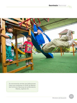 69
Currículo Nacional
cn
Ministerio de Educación
Se recomienda revisar las definiciones
clave que sustentan el Perfil de Egreso
del Currículo Nacional de la Educación
Básica, capítulo III.
 
