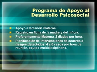 Programa de Apoyo al Desarrollo Psicosocial Apoyo a lactancia materna. Registro en ficha de la madre y del niño/a. Preferentemente Matrona, 2 díadas por hora.  Planificación de intervenciones de acuerdo a riesgos detectados, 4 a 6 casos por hora de reunión, equipo multidisciplinario.  