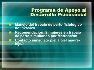 Programa de Apoyo al Desarrollo Psicosocial Manejo del trabajo de parto fisiológico no invasivo. Recomendación: 2 mujeres en trabajo de parto simultaneo por Matrona/ón Contacto inmediato piel a piel madre-hijo/a. 