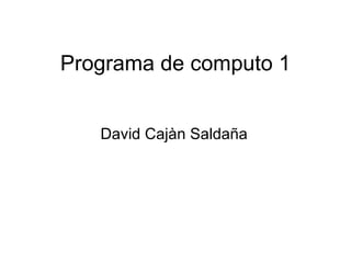 Programa de computo 1 David Cajàn Saldaña 