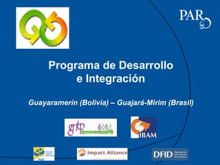 Programa de Desarrollo
          e Integración

Guayaramerín (Bolivia) – Guajará-Mirim (Brasil)
