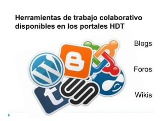 Herramientas de trabajo colaborativo
disponibles en los portales HDT
Blogs
Foros
Wikis
 