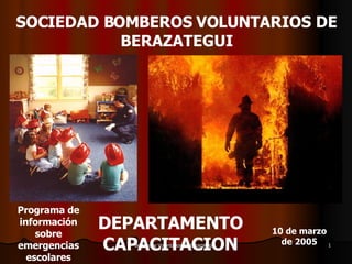 SOCIEDAD BOMBEROS VOLUNTARIOS DE BERAZATEGUI DEPARTAMENTO CAPACITACION Primer Programa de información sobre emergencias escolares 10 de marzo de 2005 
