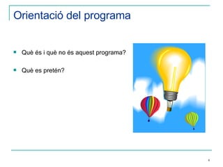Orientació del programa Què és i què no és aquest programa?   Què es pretén? 