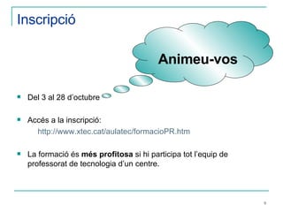 Inscripció Del 3 al 28 d’octubre Accés a la inscripció:  http: // www.xtec.cat / aulatec / formacioPR.htm La formació és  més profitosa  si hi participa tot l’equip de professorat de tecnologia d’un centre.  Animeu-vos 