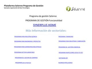 Plataforma Selenne Programa de Gestión
Synerplus organización de Base Tecnológica
Your own footer
Más Información de sectoriales:
PROGRAMA FINANCIERO
PROGRAMA INSPECCIONES-OCAS-ITV-OCT
PROGRAMA PARA SUMINISTROS INDUSTRIALES PROGRAMA DE GESTIÓN COMERCIAL
PROGRAMA PARA INDUSTRIAS Y FABRICACIÓN
PROGRAMA DE GESTION DE COMPRAS
PROGRAMA PARA INGENIERIAS Y PROYECTOS
PROGRAMA PARA INDUSTRIA QUÍMICA
SYNERPLUS HOME
PROGRAMA SECTOR ALIMENTARIO
PROGRAMA DE GESTIÓN Funcionalidad
SOFTWARE ERP
PROGRAMA para empresas BUSINESS INTELLIGENCE
Programa de gestión Selenne
 