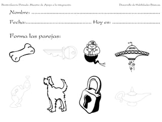 Nombre: ......................................................................................
Fecha:............................................ Hoy es: ................................
Forma las parejas:
Benito García Peinado. Maestro de Apoyo a la integración. Desarrollo de Habilidades Básicas.
 
