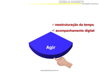 www.giselakassoy.com.br
 reestruturação do tempo
 acompanhamento digital
 