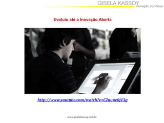 www.giselakassoy.com.br
Evoluiu até a Inovação Aberta
http://www.youtube.com/watch?v=C2nuue0j13g
 