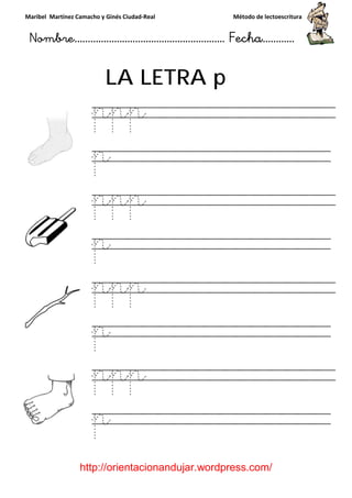 Maribel Martínez Camacho y Ginés Ciudad
Nombre…………………………
http://orientacionandujar.wordpress.com/
LA LETRA
ppp
p
ppp
p
ppp
p
ppp
p
y Ginés Ciudad-Real Método de lectoescritura
………………………………… Fecha
://orientacionandujar.wordpress.com/
LA LETRA p
ppp
ppp
p
ppp
p
ppp
Método de lectoescritura
……………………… Fecha…………
://orientacionandujar.wordpress.com/
ppp
p
ppp
p
 
