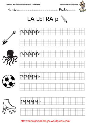 Maribel Martínez Camacho y Ginés Ciudad
Nombre…………………………
http://orientacionandujar.wordpress.com/
LA LETRA
y Ginés Ciudad-Real Método de lectoescritura
………………………………… Fecha
://orientacionandujar.wordpress.com/
LA LETRA p
Método de lectoescritura
……………………… Fecha…………
://orientacionandujar.wordpress.com/
 
